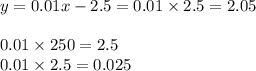 y = 0.01x - 2.5 = 0.01 \times 2.5 = 2.05 \\ \\ 0.01 \times 250 =2.5 \\0.01 \times 2.5 = 0.025