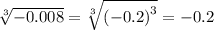 \sqrt[3]{ - 0.008} = \sqrt[3]{ {( - 0.2)}^{3} } = - 0.2