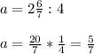 a=2\frac{6}{7} :4\\\\a=\frac{20}{7} *\frac{1}{4} =\frac{5}{7}