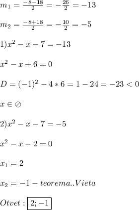 m_{1}=\frac{-8-18}{2}=-\frac{26}{2}=-13\\\\m_{2}=\frac{-8+18}{2}=-\frac{10}{2}=-5\\\\1)x^{2} -x-7=-13\\\\x^{2}-x+6=0\\\\D=(-1)^{2}-4*6=1-24=-23