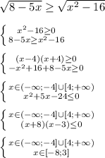 \sqrt{8-5x}\geq\sqrt{x^{2}-16 }\\\\\left \{ {{x^{2}-16\geq0} \atop {8-5x \geq x^{2} -16 }} \right. \\\\\left \{ {{(x-4)(x+4)\geq0 } \atop {-x^{2}+16+8-5x\geq0}} \right.\\\\\left \{ {{x\in(-\infty;-4]\cup[4;+\infty)} \atop {x^{2}+5x-24\leq0}} \right.\\\\\left \{ {{x\in(-\infty;-4]\cup[4;+\infty)} \atop {(x+8)(x-3)\leq0}} \right.\\\\\left \{ {{x\in(-\infty;-4]\cup[4;+\infty)} \atop {x\in[-8;3]}} \right.