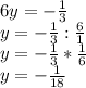 6y = -\frac{1}{3}\\y = -\frac{1}{3} : \frac{6}{1}\\y = -\frac{1}{3} * \frac{1}{6}\\y = -\frac{1}{18}