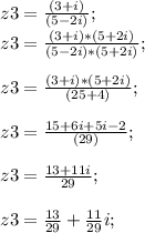 z3=\frac{(3+i)}{(5-2i)};\\z3=\frac{(3+i)*(5+2i)}{(5-2i)*(5+2i)};\\\\z3=\frac{(3+i)*(5+2i)}{(25+4)};\\\\z3=\frac{15+6i+5i-2}{(29)};\\\\z3=\frac{13+11i}{29};\\\\z3=\frac{13}{29}+\frac{11}{29}i;\\