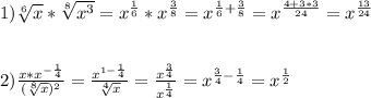 1)\sqrt[6]{x}*\sqrt[8]{x^{3}}=x^{\frac{1}{6}}*x^{\frac{3}{8}}=x^{\frac{1}{6}+\frac{3}{8}}=x^{\frac{4+3*3}{24}}=x^{\frac{13}{24}}\\\\\\2)\frac{x*x^{-\frac{1}{4}}}{(\sqrt[8]{x} )^{2}}=\frac{x^{1-\frac{1}{4}}}{\sqrt[4]{x}}=\frac{x^{\frac{3}{4}}}{x^{\frac{1}{4}}} =x^{\frac{3}{4}-\frac{1}{4}}=x^{\frac{1}{2}}