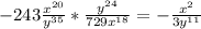 -243\frac{x^{20} }{y^{35} } *\frac{y^{24} }{729x^{18} } =-\frac{x^{2} }{3y^{11} }