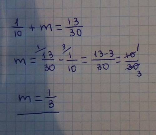 Решите уравнение 1/10+m=13/30Дробь сократите​