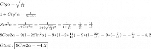Ctg\alpha=\sqrt{\frac{4}{11}} \\\\1+Ctg^{2}\alpha=\frac{1}{Sin^{2}\alpha}\\\\Sin^{2}\alpha=\frac{1}{1+Ctg^{2}\alpha}=\frac{1}{1+(\sqrt{\frac{4}{11}})^{2}}=\frac{1}{1+\frac{4}{11}}=\frac{1}{\frac{15}{11}}=\frac{11}{15}\\\\9Cos2\alpha=9(1-2Sin^{2}\alpha)=9*(1-2*\frac{11}{15})=9*(1-\frac{22}{15})=9*(-\frac{7}{15})=-\frac{21}{5}=-4,2\\\\Otvet:\boxed{9Cos2\alpha=-4,2}