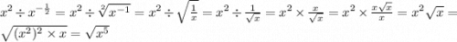 x^{2} \div x^{ - \frac{1}{2} } = x^{2} \div \sqrt[2]{x^{ - 1} } = {x}^{2} \div \sqrt{ \frac{1}{x} } = {x}^{2} \div \frac{1}{ \sqrt{x} } = {x}^{2} \times \frac{ x }{ \sqrt{x} } = {x}^{2} \times \frac{x \sqrt{x} }{x} = {x}^{2} \sqrt{x} = \sqrt{ ({x}^{2})^{2} \times x } = \sqrt{x^{5} }