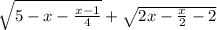 \sqrt{5 - x - \frac{x - 1}{4} } + \sqrt{2x - \frac{x}{2} - 2 }