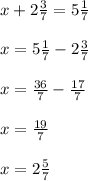 x + 2\frac{3}{7} = 5\frac{1}{7}\\\\x = 5\frac{1}{7} - 2\frac{3}{7}\\\\x = \frac{36}{7} - \frac{17}{7}\\\\x = \frac{19}{7}\\\\x = 2\frac{5}{7}