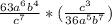 \frac{63a^6b^4}{c^7}*(\frac{c^3}{36a^5b^7})