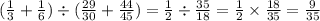 (\frac{1}{3} + \frac{1}{6}) \div ( \frac{29}{30} + \frac{44}{45}) = \frac{1}{2} \div \frac{35}{18} = \frac{1}{2} \times \frac{18}{35} = \frac{9}{35}