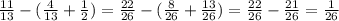 \frac{11}{13} -(\frac{4}{13} +\frac{1}{2} )=\frac{22}{26} -(\frac{8}{26} +\frac{13}{26} )=\frac{22}{26} -\frac{21}{26}=\frac{1}{26}