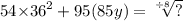 54 { \times 36}^{2} + 95(85y) = \sqrt[ \div 8]{?}