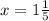 x = 1\frac{1}{5}