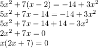 5x {}^{2} + 7(x - 2) = - 14 + 3x {}^{2} \\ 5x {}^{2} + 7x - 14 = - 14 + 3x {}^{2} \\ 5x {}^{2} + 7x - 14 + 14 - 3x {}^{2} \\ 2x {}^{2} + 7x = 0 \\ x(2x + 7) = 0