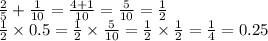 \frac{2}{5} + \frac{1}{10} = \frac{4 + 1}{10} = \frac{5}{10} = \frac{1}{2} \\ \frac{1}{2} \times 0.5 = \frac{1}{2} \times \frac{5}{10} = \frac{1}{2 } \times \frac{1}{2} = \frac{1}{4} = 0.25