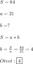 S=84\\\\a=21\\\\b=?\\\\S=a*b\\\\b=\frac{S}{a} =\frac{84}{21}=4\\\\Otvet:\boxed4