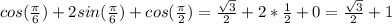 cos(\frac{\pi }{6} ) + 2sin(\frac{\pi }{6} ) + cos(\frac{\pi }{2} ) = \frac{\sqrt{3} }{2} +2*\frac{1}{2} +0 = \frac{\sqrt{3} }{2} +1