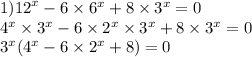 1) {12}^{x} - 6 \times {6}^{x} + 8 \times {3}^{x} = 0 \\ {4}^{x} \times {3}^{x} - 6 \times {2}^{x} \times {3}^{x} + 8 \times {3}^{x} = 0 \\ {3}^{x} ( {4}^{x} - 6 \times {2}^{x} + 8) = 0