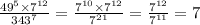 \frac{49 {}^{5} \times 7 {}^{12} }{343 {}^{7} } = \frac{7 {}^{10} \times 7 {}^{12} }{7 {}^{21} } = \frac{ {7}^{12} }{7 {}^{11} } = 7