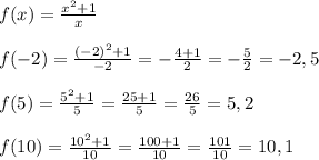 f(x)=\frac{x^{2}+1 }{x}\\\\f(-2)=\frac{(-2)^{2}+1 }{-2}=-\frac{4+1}{2}=-\frac{5}{2}= -2,5\\\\f(5)=\frac{5^{2}+1 }{5}=\frac{25+1}{5}=\frac{26}{5}=5,2\\\\f(10)=\frac{10^{2}+1 }{10}=\frac{100+1}{10}=\frac{101}{10}=10,1