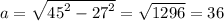 a = \sqrt{ {45}^{2} - {27}^{2} } = \sqrt{1296} = 36