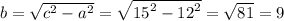 b = \sqrt{c ^{2} - {a}^{2} } = \sqrt{ {15}^{2} - {12}^{2} } = \sqrt{81} = 9