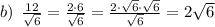 b) \: \: \frac{12}{ \sqrt{6} } = \frac{2\cdot6}{ \sqrt{6} } =\frac{2\cdot \cancel{\sqrt{6}} \cdot \sqrt{6}}{ \cancel{\sqrt{6}} } = 2 \sqrt{6}