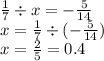 \frac{1}{7} \div x = - \frac{5}{14} \\ x = \frac{1}{7} \div ( - \frac{5}{14} ) \\ x = \frac{2}{5} = 0.4