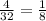 \frac{4}{32} = \frac{1}{8}