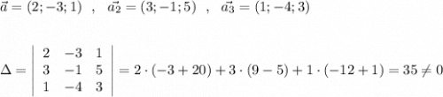 \vec{a}=(2;-3;1)\ \ ,\ \ \vec{a_2}=(3;-1;5)\ \ ,\ \ \vec{a_3}=(1;-4;3)\\\\\\\Delta =\left|\begin{array}{ccc}2&-3&1\\3&-1&5\\1&-4&3\end{array}\right|=2\cdot (-3+20)+3\cdot (9-5)+1\cdot (-12+1)=35\ne 0