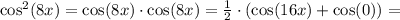 \cos^2(8x) = \cos(8x)\cdot\cos(8x) = \frac{1}{2}\cdot(\cos(16x) + \cos(0)) =