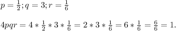 p=\frac{1}{2};q=3;r=\frac{1}{6}\\\\4pqr=4*\frac{1}{2}*3*\frac{1}{6}=2*3*\frac{1}{6}=6*\frac{1}{6}=\frac{6}{6}=1.