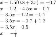 x - 1.5(0.8 + 3x) = - 0.7 \\ x - 1.2 - 4.5 x = - 0.7 \\ - 3.5x - 1.2 = - 0.7 \\ - 3.5x = - 0.7 + 1.2 \\ - 3.5x = 0.5 \\ x = - \frac{1}{7}