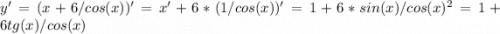 y' = (x + 6/cos(x))' = x' + 6 * (1/cos(x))' = 1 + 6 * sin(x)/cos(x)^2 = 1 + 6tg(x)/cos(x)