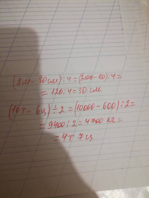 решите ппримеры ( 2 м _80 см ) ÷4= , ( 10 т - 6ц ) ÷2 =​
