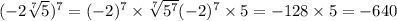 ( - 2 \sqrt[7]{5} ) ^{7} = (- 2) ^{7} \times \sqrt[7]{5^{7} } (- 2)^{7} \times 5 = - 128 \times 5 = - 640