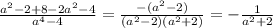 \frac{a^{2}-2+8-2a^{2}-4 }{a^{4}-4 } =\frac{-(a^{2}-2 )}{(a^{2}-2)(a^{2}+2) } =-\frac{1}{a^{2}+2 }