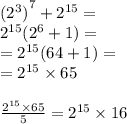 {( {2}^{3} )}^{7} + {2}^{15} = \\ {2}^{15} ( {2}^{6 } + 1) = \\ = {2}^{15} (64 + 1) = \\ = {2}^{15} \times 65 \\ \\ \frac{ {2}^{15} \times 65}{5} = {2}^{15} \times 16