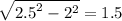 \sqrt{ {2.5}^{2} - {2}^{2} } = 1.5