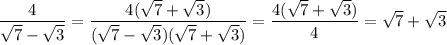 \displaystyle \frac{4}{ \sqrt{7} - \sqrt{3} } = \frac{4( \sqrt{7} + \sqrt{3} ) }{( \sqrt{7} - \sqrt{3} )( \sqrt{7} + \sqrt{3} ) } = \frac{4( \sqrt{7} + \sqrt{3} )}{4} = \sqrt{7} + \sqrt{3}