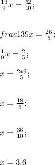 \frac{13}{9} x=\frac{52}{10};\\\\\\frac{13}{9} x=\frac{26}{5};\\\\\frac{1}{9} x=\frac{2}{5};\\\\x=\frac{2*9}{5};\\\\\\x=\frac{18}{5};\\\\\\x=\frac{36}{10};\\\\\\x=3.6