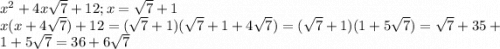x^2+4x\sqrt{7} +12; x=\sqrt{7} +1\\x(x+4\sqrt{7})+12=(\sqrt{7} +1)(\sqrt{7} +1+4\sqrt{7})=(\sqrt{7} +1)(1+5\sqrt{7})=\sqrt{7}+35+1+5\sqrt{7}=36+6\sqrt{7}