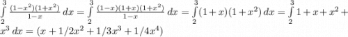 \int\limits^3_2 {\frac{(1-x^{2} )(1+x^{2})}{1-x}} \, dx =\int\limits^3_2 {\frac{(1-x )(1+x )(1+x^{2})}{1-x}} \, dx=\int\limits^3_2 (1+x )(1+x^{2}) \, dx = \int\limits^3_2 1+x +x^{2} +x^{3} \, dx = (x+1/2x^{2}+1/3x^{3}+1/4x^{4})