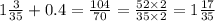 1 \frac{3}{35} + 0.4 = \frac{104}{70} = \frac{52 \times 2}{35 \times 2} = 1 \frac{17}{35}