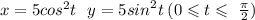 x = 5 {cos}^{2} t \: \: \: y =5 {sin}^{2}t \: (0 \leqslant t \leqslant \ \frac{\pi}{2} )