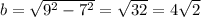 b = \sqrt{ {9}^{2} - {7}^{2} } = \sqrt{32} = 4 \sqrt{2}