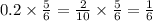 0.2 \times \frac{5}{6} = \frac{2}{10} \times \frac{5}{6} = \frac{1}{6}