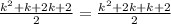 \frac{ {k}^{2} + k + 2k + 2 }{2} = \frac{ {k}^{2} + 2k + k + 2 }{2}